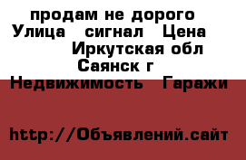 продам не дорого › Улица ­ сигнал › Цена ­ 20 000 - Иркутская обл., Саянск г. Недвижимость » Гаражи   